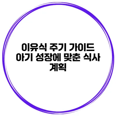 이유식 주기 가이드 아기 성장에 맞춘 식사 계획