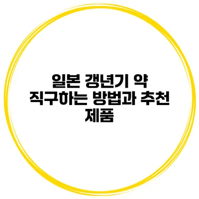 일본 갱년기 약 직구하는 방법과 추천 제품