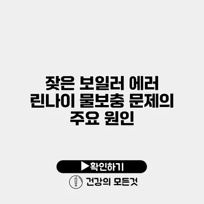 잦은 보일러 에러? 린나이 물보충 문제의 주요 원인