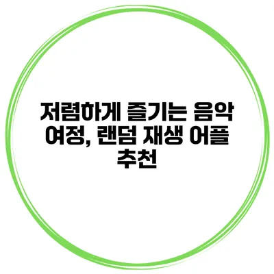 저렴하게 즐기는 음악 여정, 랜덤 재생 어플 추천