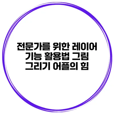 전문가를 위한 레이어 기능 활용법 그림 그리기 어플의 힘