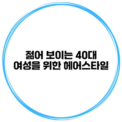 젊어 보이는 40대 여성을 위한 헤어스타일
