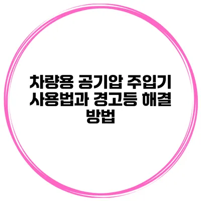 차량용 공기압 주입기 사용법과 경고등 해결 방법