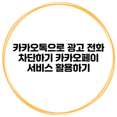 카카오톡으로 광고 전화 차단하기 카카오페이 서비스 활용하기