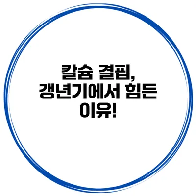 칼슘 결핍, 갱년기에서 힘든 이유!