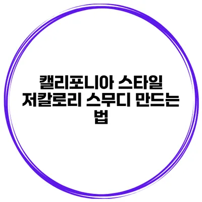 캘리포니아 스타일 저칼로리 스무디 만드는 법