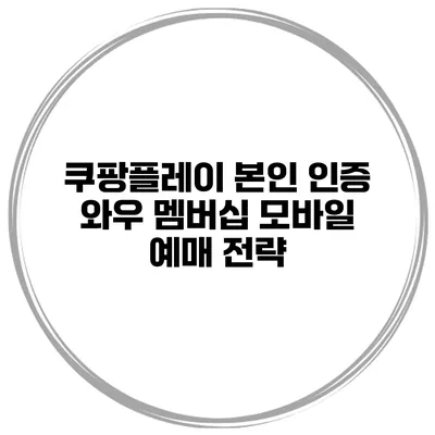 쿠팡플레이 본인 인증 와우 멤버십 모바일 예매 전략