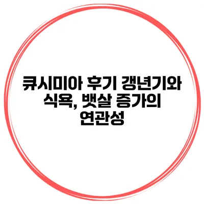 큐시미아 후기 갱년기와 식욕, 뱃살 증가의 연관성
