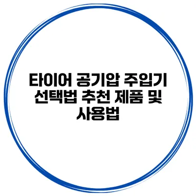타이어 공기압 주입기 선택법: 추천 제품 및 사용법