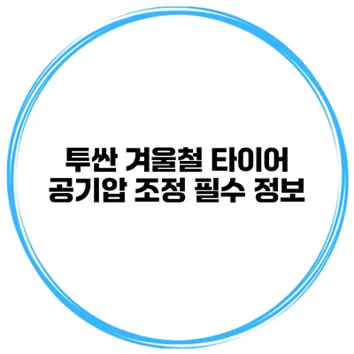 투싼 겨울철 타이어 공기압 조정 필수 정보