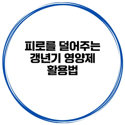 피로를 덜어주는 갱년기 영양제 활용법